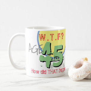 Age 45. WTF? How Did THAT Happen! 45th Birthday Coffee Mug