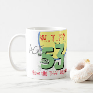 Age 53. WTF? How Did THAT Happen! Coffee Mug