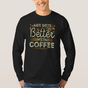 Age Gets Better With Coffee Caffeine Addict Coffee T-Shirt