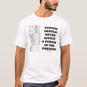 Ageism Should Never Affect A Person In The Present T-Shirt