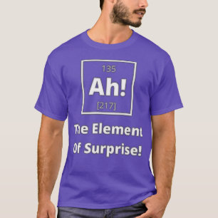 Ah The Element Of Suprise T-Shirt