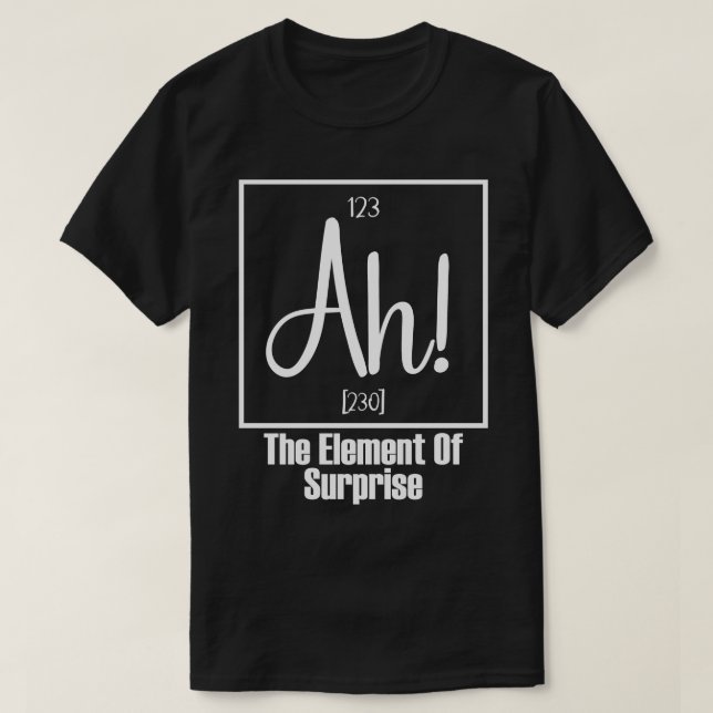Ah The Element of Surprise 2 T-Shirt (Design Front)