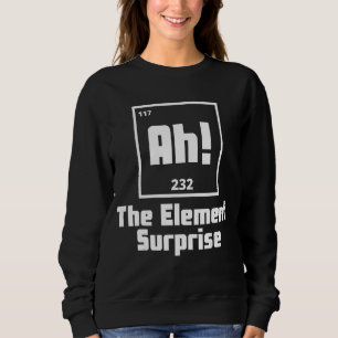 Ah The Element of Surprise  Periodic Table Science Sweatshirt