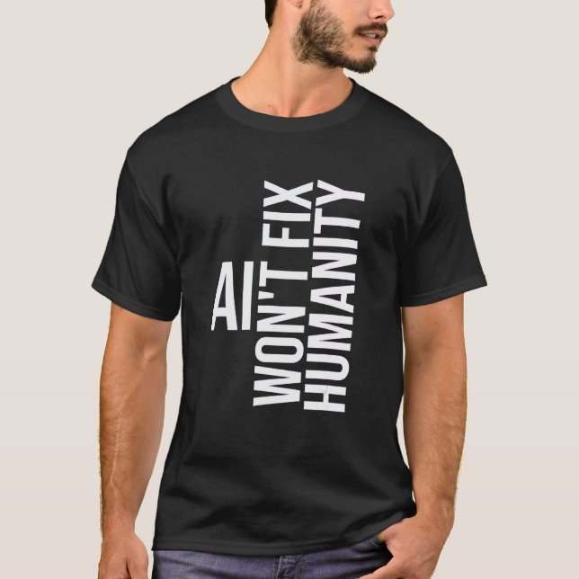 AI won't fix humanity Funny Cynical Sarcastic T-Shirt (Front)