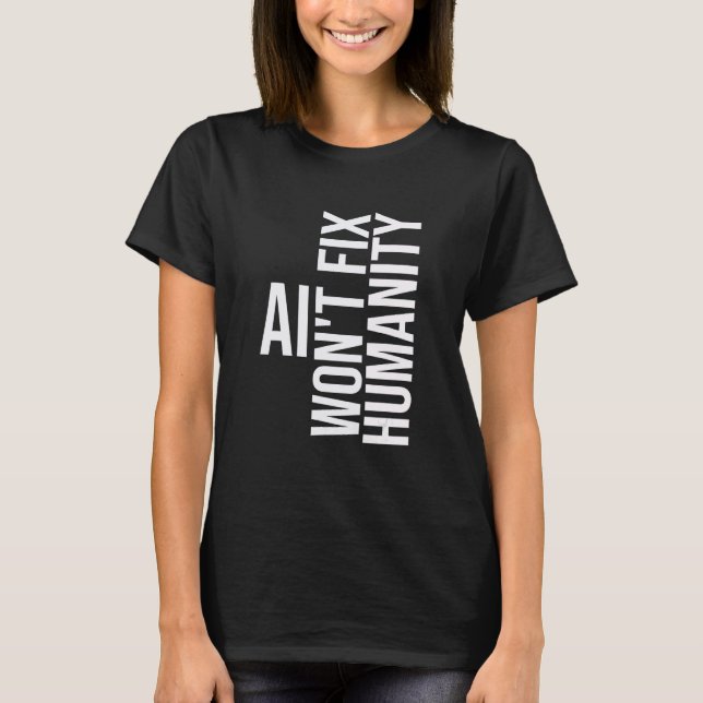 AI won't fix humanity Funny Cynical Sarcastic T-Shirt (Front)