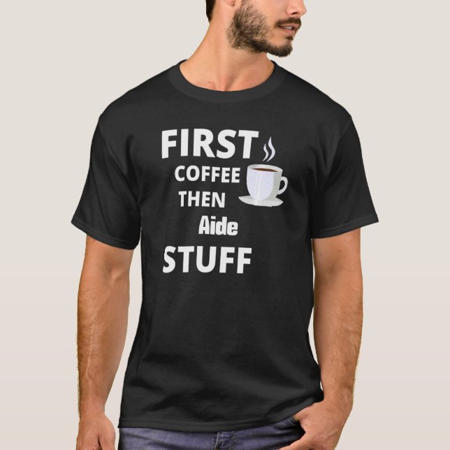 Aide First Coffee Then Job Stuff T-Shirt (Front)