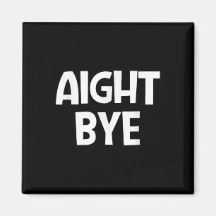 Aight Bye, Funny, Jokes, Sarcastic Magnet