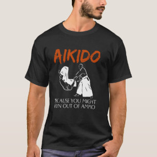 Aikido Because You Might Run Out Of Ammo Funny Mar T-Shirt