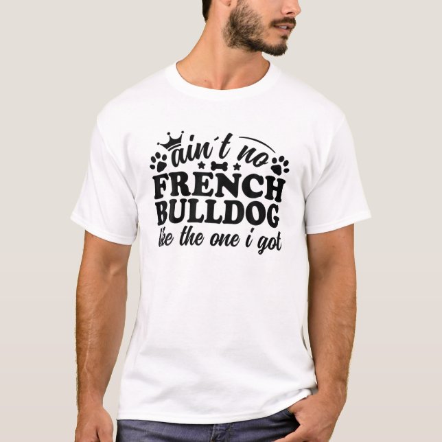 Ain´T No French Bulldog Like The One I Got Frenchi T-Shirt (Front)