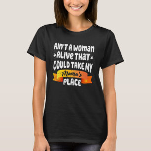 Ain't A Woman Alive That Could Take My Mama's Plac T-Shirt