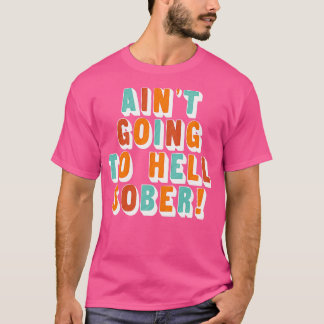 Aint Going To Hell Sober Funny Booze Drinker Gift T-Shirt