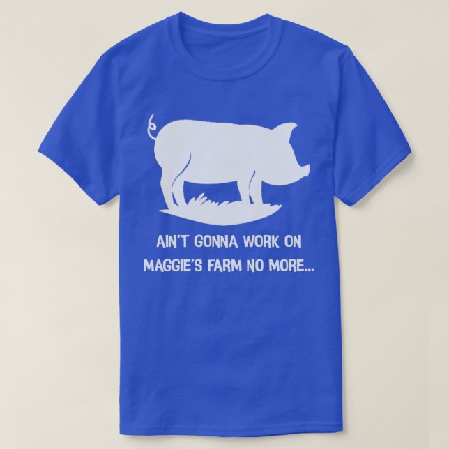 Aint gonna work on maggies farm no more T-Shirt (Design Front)