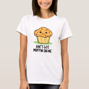 Ain't Got Muffin On Me Funny Muffin Pun  T-Shirt