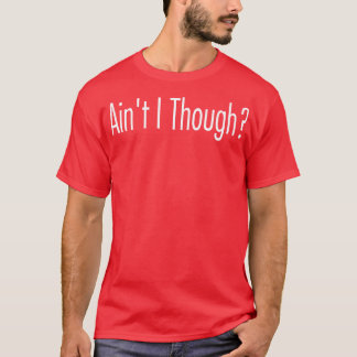 Aint I though T-Shirt