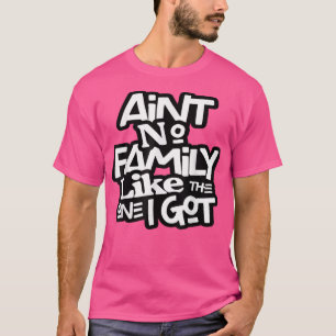 Aint No Family Like The One I Got For Family T-Shirt