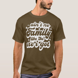 Ain't No Family Like The One I Got Funny Family Re T-Shirt