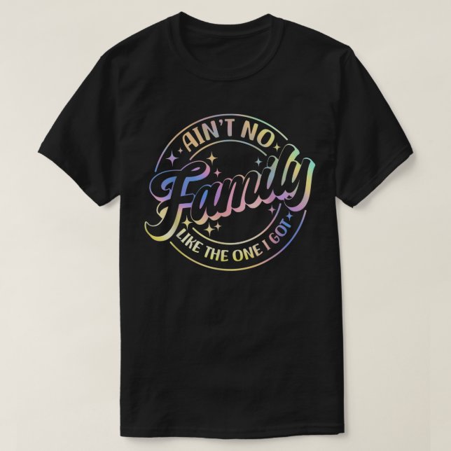 Aint No Family Like The One I Got Funny Family Reu T-Shirt (Design Front)