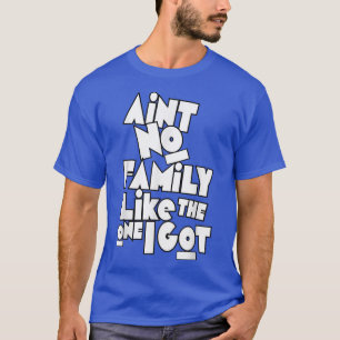 Aint No Family Like The One I Got Funny Family Reu T-Shirt