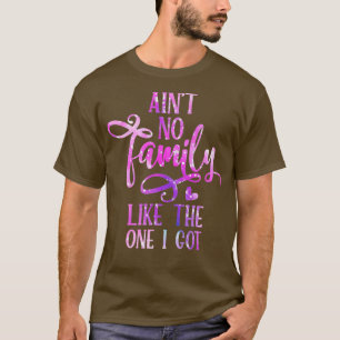 Aint No Family Like The One I Got Funny Family Reu T-Shirt