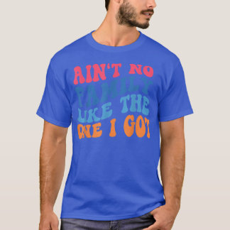 Aint No Family Like The One I Got Funny Family Reu T-Shirt