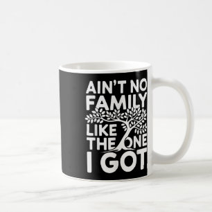Aint No Family Like The One I Got Shirt Family Reu Coffee Mug