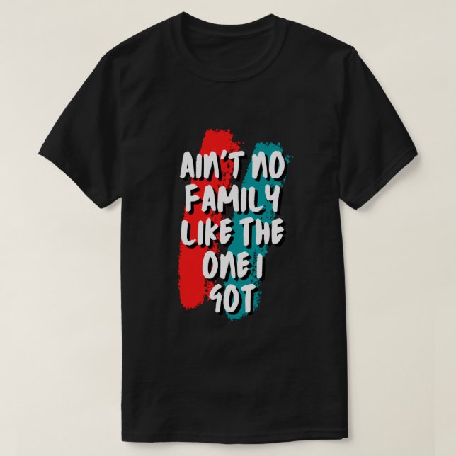 Ain't No Family Like The One I Got T-Shirt (Design Front)