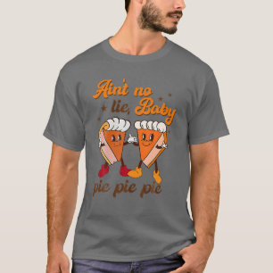 Ain't No Lie Baby Pie Pie Pie Pumpkin Funny Thanks T-Shirt