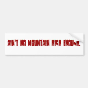Ain't no mountain high enough. bumper sticker