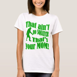 ain't no squatch, that's your mum! T-Shirt