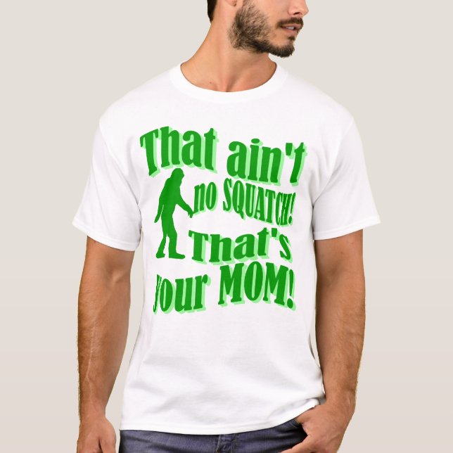 ain't no squatch, that's your mum! T-Shirt (Front)
