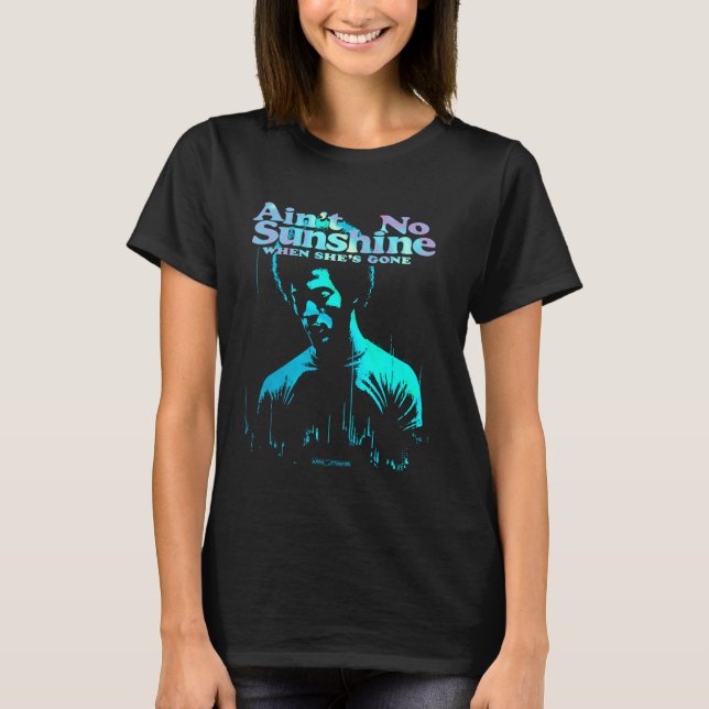 AIN'T NO SUNSHINE WHEN SHE'S GONE T-Shirt (Front)
