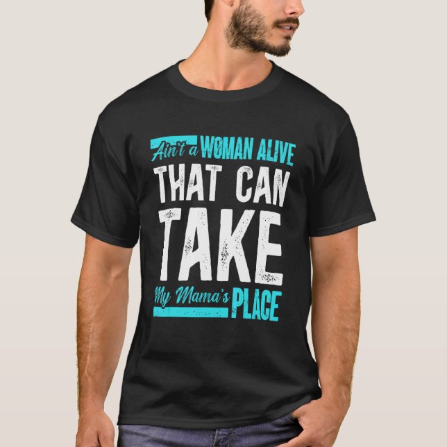 Ain't No Woman Alive That Can Take My Mama's Place T-Shirt (Front)