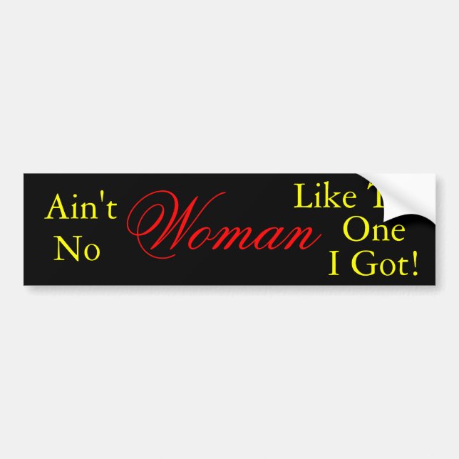 Ain't No Woman Like The One I Got, Bumper Sticker (Front)