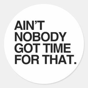AIN'T NOBODY GOT TIME FOR THAT -.png Classic Round Sticker