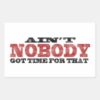 Ain't NOBODY got Time For That