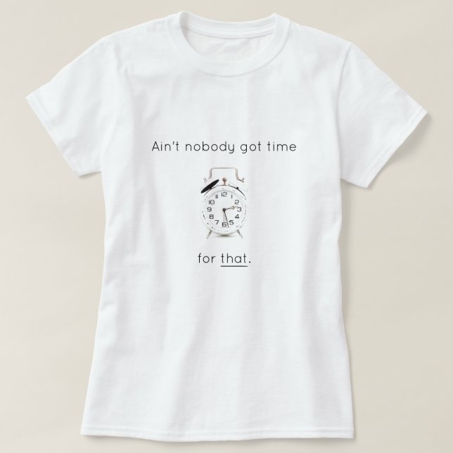 Ain't Nobody Got Time For That T-Shirt (Design Front)
