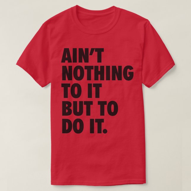 Ainx27t Nothing To It But To Do It T-Shirt (Design Front)