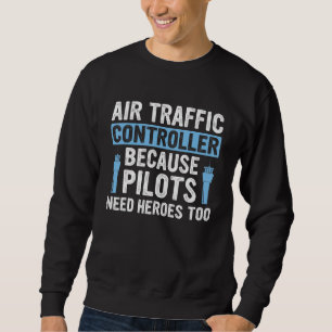 Air Traffic Controller Because Pilots Need Heroes Sweatshirt