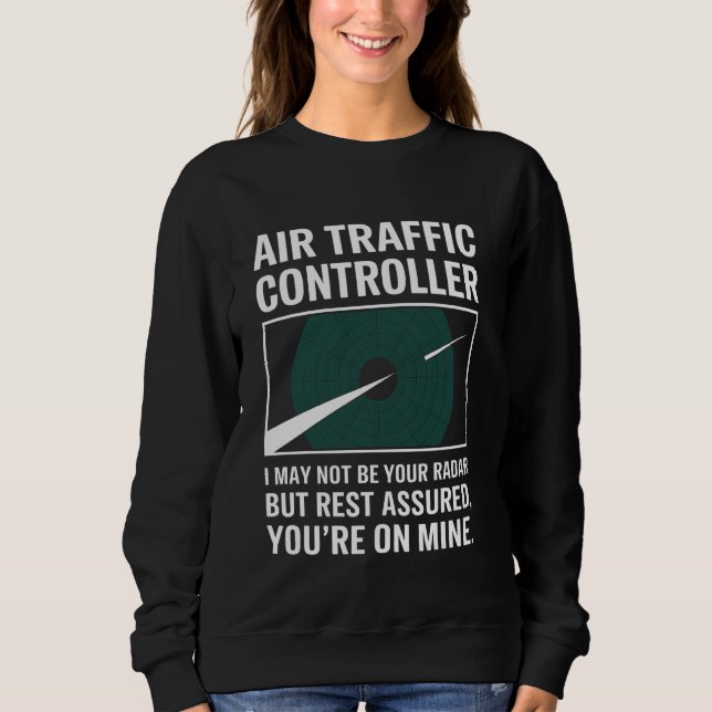Air Traffic Controller I May Not On Your Radar Fun Sweatshirt (Front)