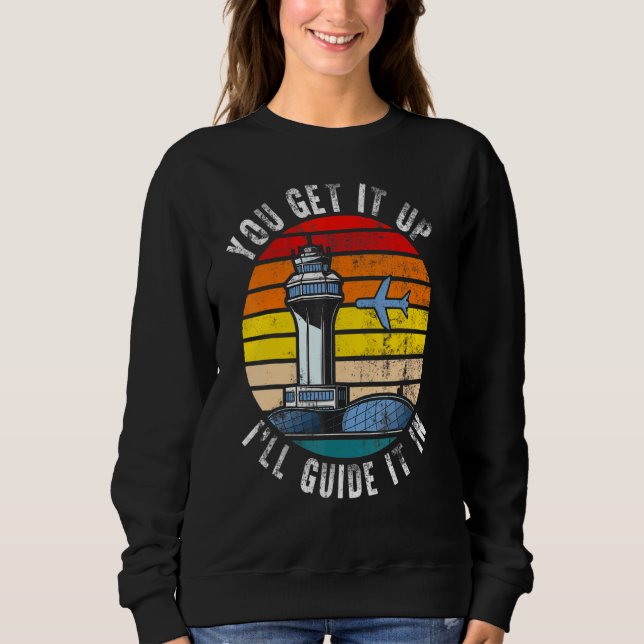 Air Traffic Controller You Get It Up I Guide Airpl Sweatshirt (Front)
