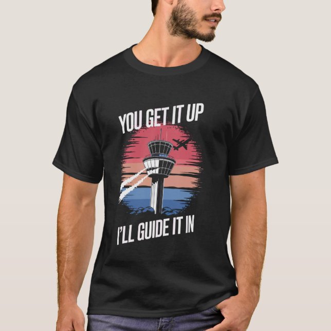 Air Traffic Controller You Get It Up I'll Guide It T-Shirt (Front)