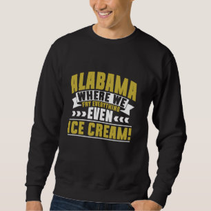 Alabama Where We Fry Everything Even Ice Cream Ala Sweatshirt