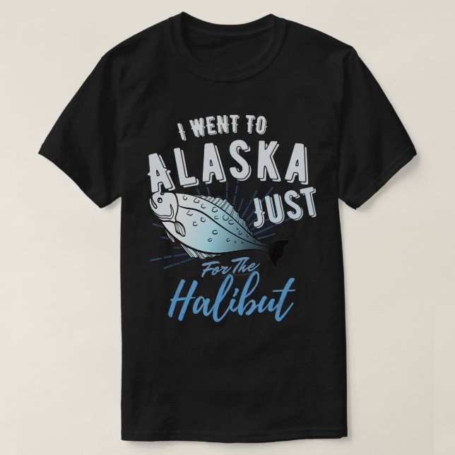 Alaska Fishing  I Went To Alaska For The Halibut  T-Shirt (Design Front)