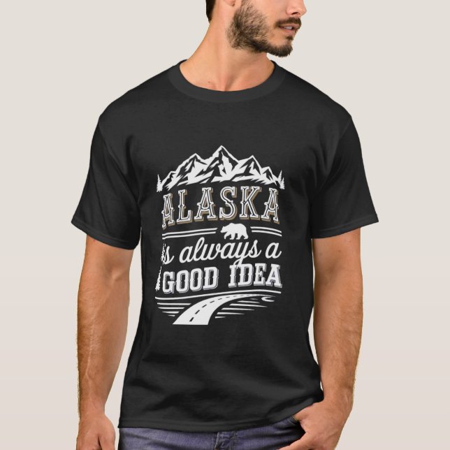 Alaska Is Always a Good Idea Alaskan Vacation Trip T-Shirt (Front)