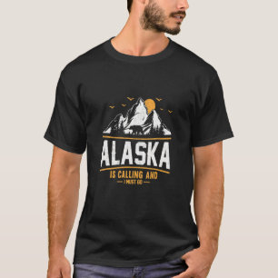 Alaska Is Calling And I Must Go  3 T-Shirt
