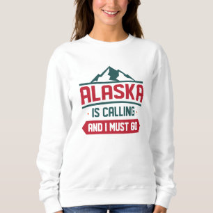 Alaska Is Calling And I Must Go Sweatshirt