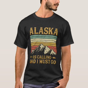 Alaska Is Calling And I Must Go T-Shirt