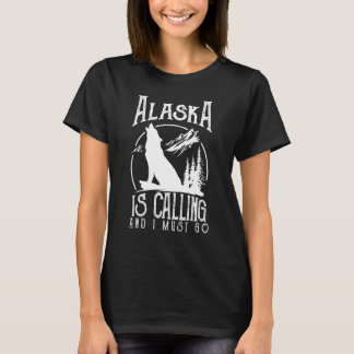 Alaska Is Calling & I Must Go Alaska Canadian Wild T-Shirt