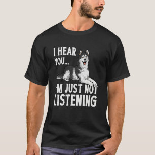 Alaskan Malamute I Hear You I'm Just Not Listening T-Shirt
