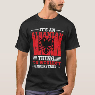 Albania Roots It s An Albanian Thing You Wouldn t  T-Shirt